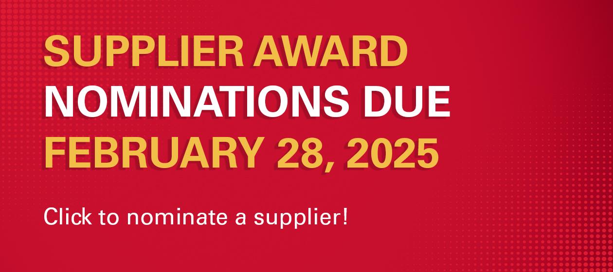 Supplier Award Nominations Due February 28th 2025. Click to nominate a supplier.